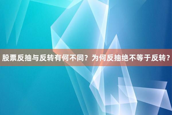 股票反抽与反转有何不同？为何反抽绝不等于反转？