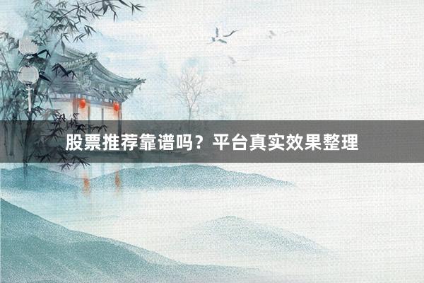 股票推荐靠谱吗？平台真实效果整理