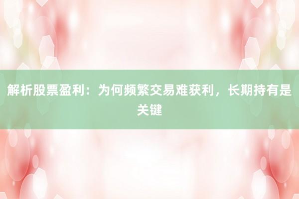 解析股票盈利：为何频繁交易难获利，长期持有是关键