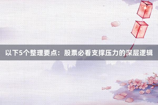 以下5个整理要点：股票必看支撑压力的深层逻辑