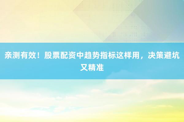 亲测有效！股票配资中趋势指标这样用，决策避坑又精准