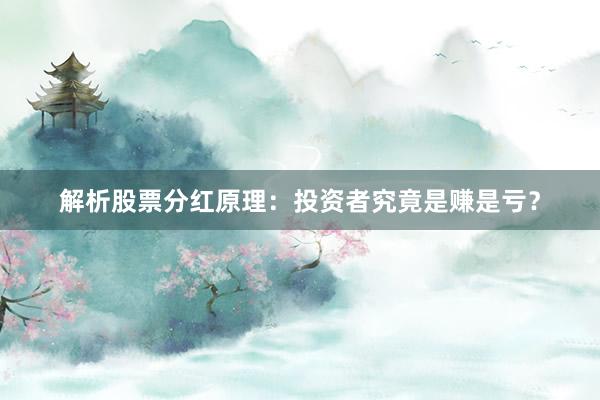 解析股票分红原理：投资者究竟是赚是亏？
