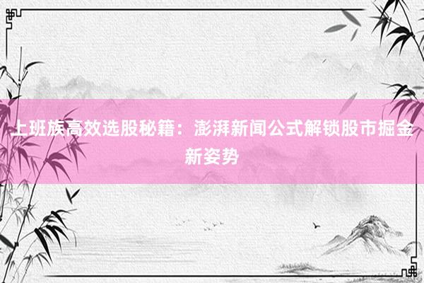 上班族高效选股秘籍：澎湃新闻公式解锁股市掘金新姿势