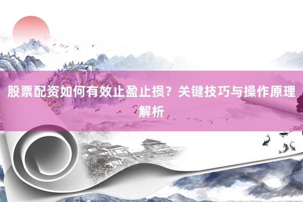 股票配资如何有效止盈止损？关键技巧与操作原理解析