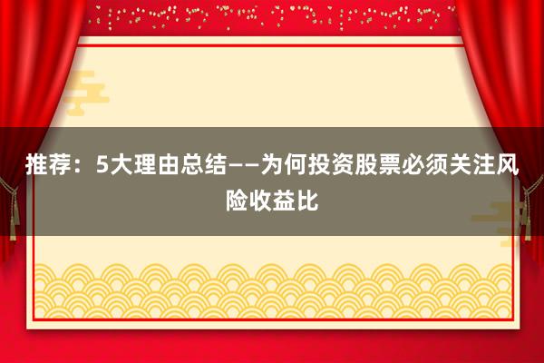 推荐：5大理由总结——为何投资股票必须关注风险收益比