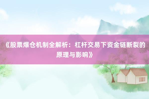 《股票爆仓机制全解析：杠杆交易下资金链断裂的原理与影响》