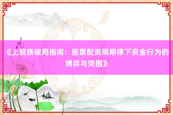 《上班族破局指南：股票配资周期律下资金行为的博弈与突围》