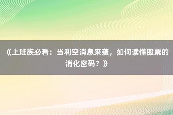 《上班族必看：当利空消息来袭，如何读懂股票的消化密码？》