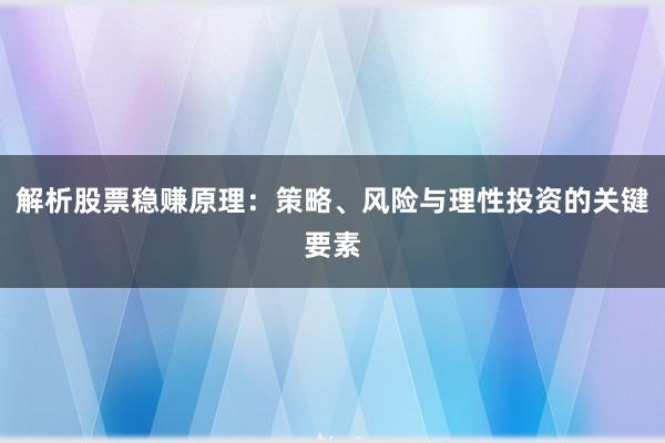 解析股票稳赚原理：策略、风险与理性投资的关键要素