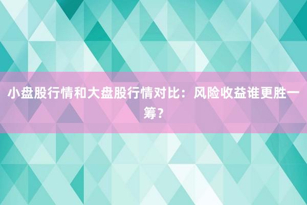 小盘股行情和大盘股行情对比：风险收益谁更胜一筹？