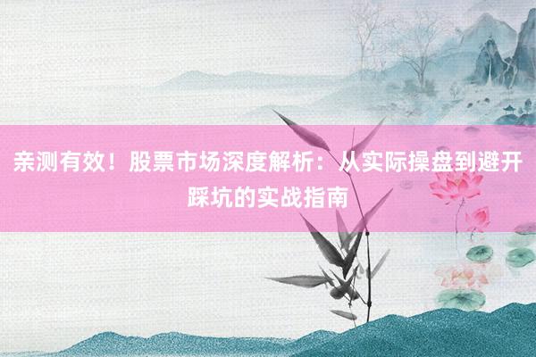 亲测有效！股票市场深度解析：从实际操盘到避开踩坑的实战指南