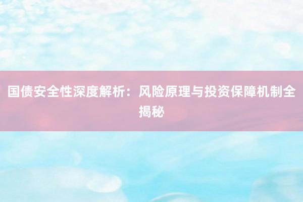国债安全性深度解析：风险原理与投资保障机制全揭秘
