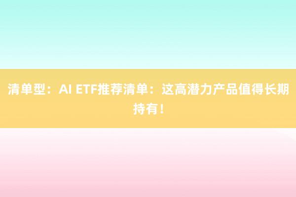 清单型：AI ETF推荐清单：这高潜力产品值得长期持有！