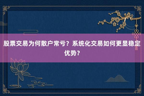 股票交易为何散户常亏？系统化交易如何更显稳定优势？
