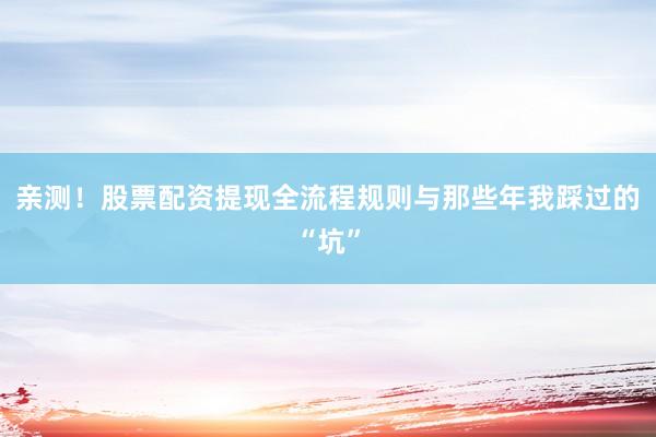 亲测！股票配资提现全流程规则与那些年我踩过的“坑”
