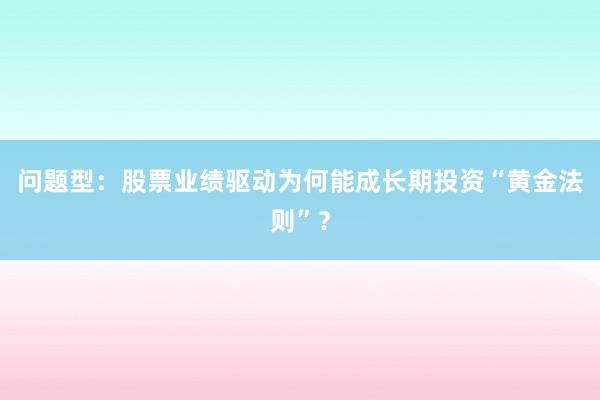 问题型：股票业绩驱动为何能成长期投资“黄金法则”？
