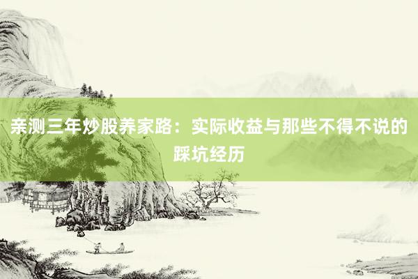 亲测三年炒股养家路：实际收益与那些不得不说的踩坑经历