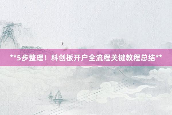 **5步整理！科创板开户全流程关键教程总结**
