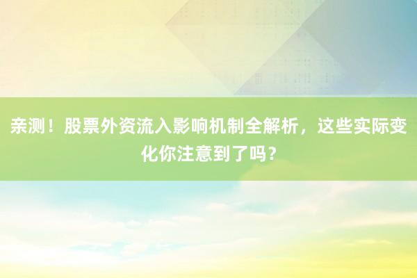 亲测！股票外资流入影响机制全解析，这些实际变化你注意到了吗？