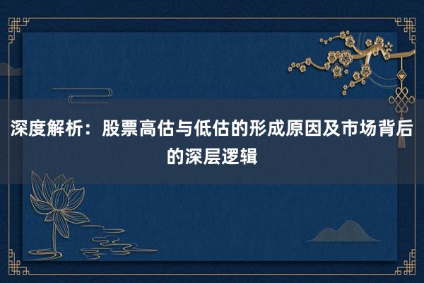 深度解析：股票高估与低估的形成原因及市场背后的深层逻辑