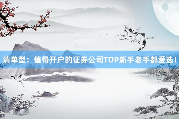 清单型：值得开户的证券公司TOP新手老手都爱选！
