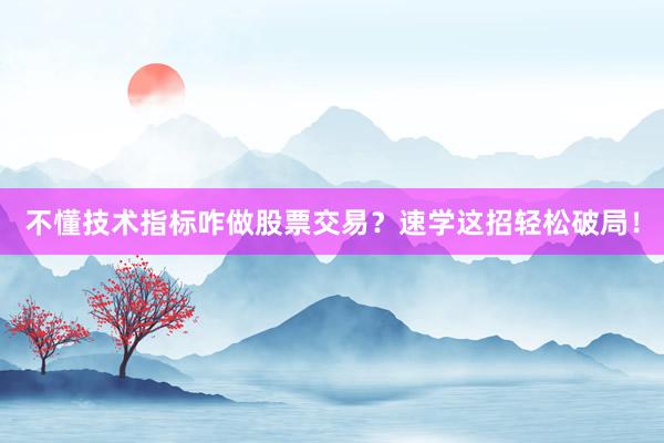 不懂技术指标咋做股票交易？速学这招轻松破局！