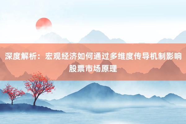 深度解析：宏观经济如何通过多维度传导机制影响股票市场原理