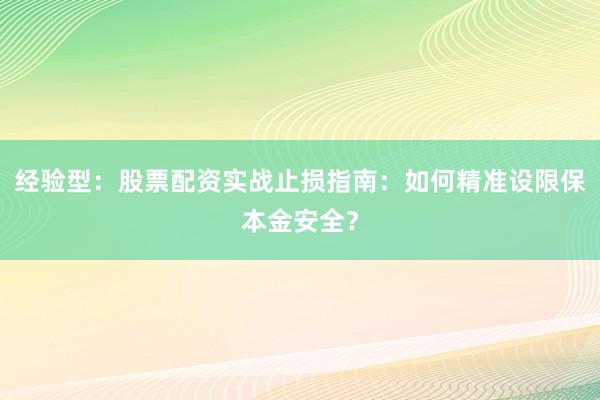 经验型：股票配资实战止损指南：如何精准设限保本金安全？