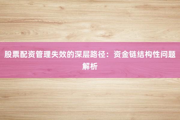 股票配资管理失效的深层路径：资金链结构性问题解析