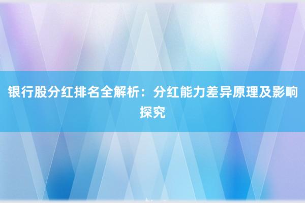 银行股分红排名全解析：分红能力差异原理及影响探究