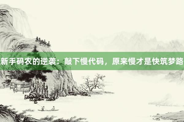 新手码农的逆袭：敲下慢代码，原来慢才是快筑梦路