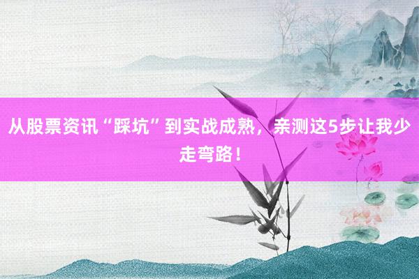 从股票资讯“踩坑”到实战成熟，亲测这5步让我少走弯路！
