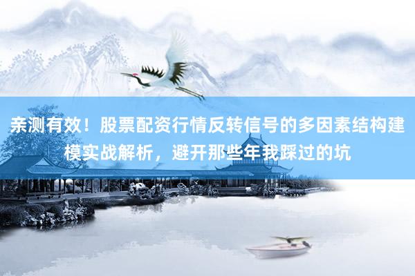 亲测有效！股票配资行情反转信号的多因素结构建模实战解析，避开那些年我踩过的坑