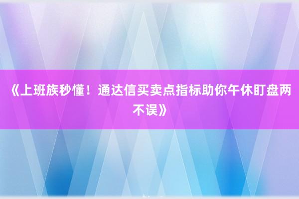 《上班族秒懂！通达信买卖点指标助你午休盯盘两不误》