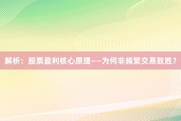 解析：股票盈利核心原理——为何非频繁交易致胜？