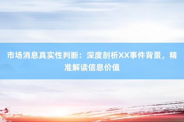 市场消息真实性判断：深度剖析XX事件背景，精准解读信息价值