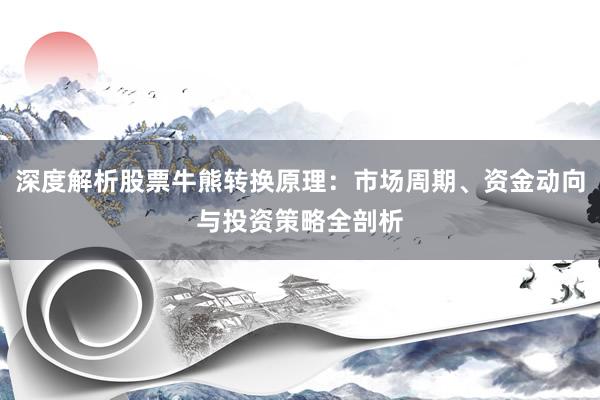 深度解析股票牛熊转换原理：市场周期、资金动向与投资策略全剖析