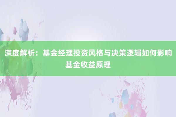 深度解析:基金经理投资风格与决策逻辑如何影响基金收益原理