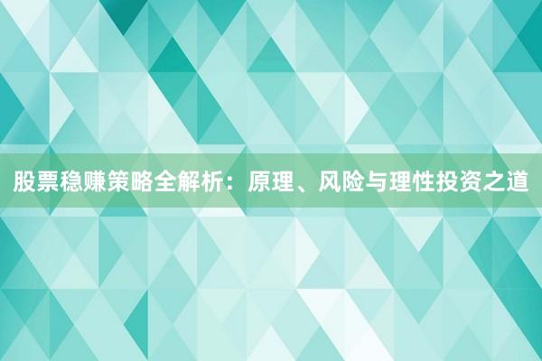 股票稳赚策略全解析：原理、风险与理性投资之道