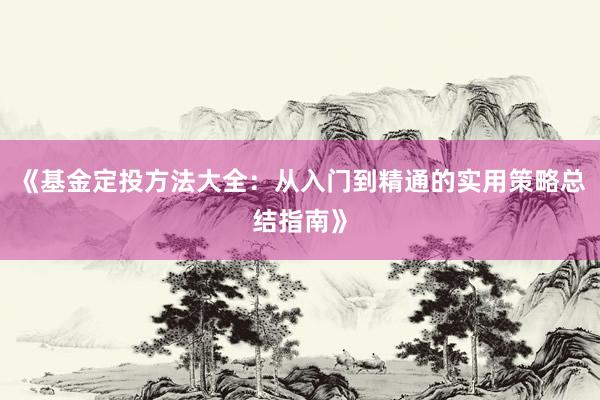 《基金定投方法大全：从入门到精通的实用策略总结指南》