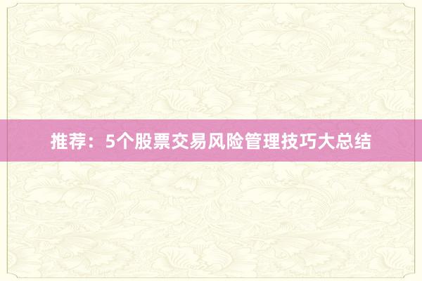 推荐：5个股票交易风险管理技巧大总结