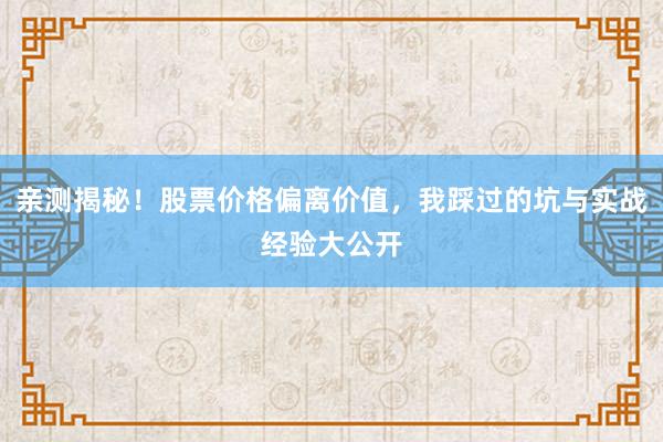 亲测揭秘！股票价格偏离价值，我踩过的坑与实战经验大公开