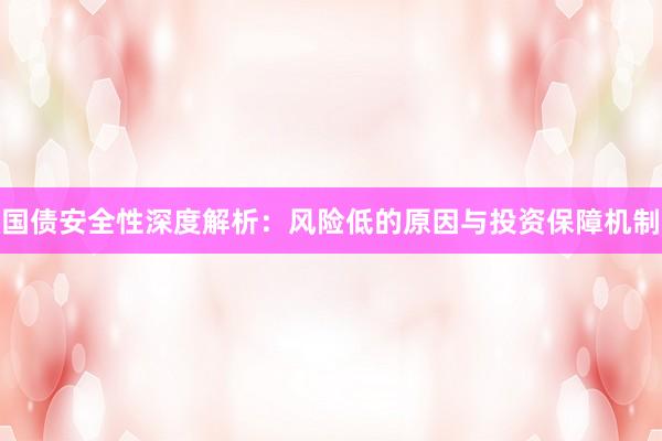 国债安全性深度解析：风险低的原因与投资保障机制