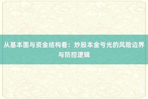 从基本面与资金结构看：炒股本金亏光的风险边界与防控逻辑
