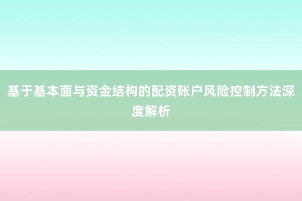 基于基本面与资金结构的配资账户风险控制方法深度解析