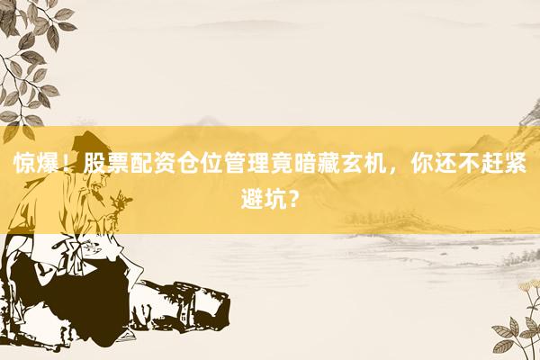 惊爆！股票配资仓位管理竟暗藏玄机，你还不赶紧避坑？