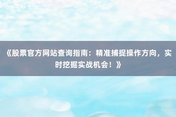 《股票官方网站查询指南：精准捕捉操作方向，实时挖掘实战机会！》