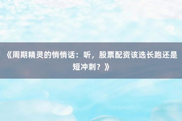 《周期精灵的悄悄话：听，股票配资该选长跑还是短冲刺？》