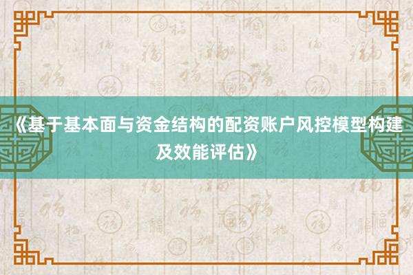 《基于基本面与资金结构的配资账户风控模型构建及效能评估》
