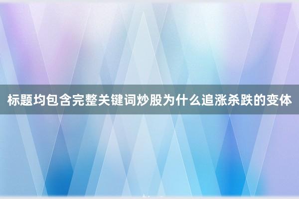 标题均包含完整关键词炒股为什么追涨杀跌的变体